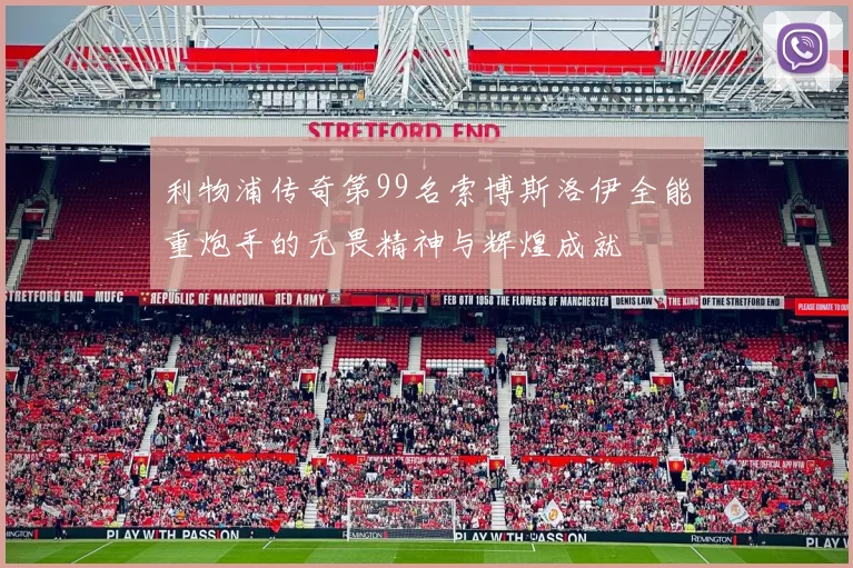利物浦传奇第99名索博斯洛伊全能重炮手的无畏精神与辉煌成就