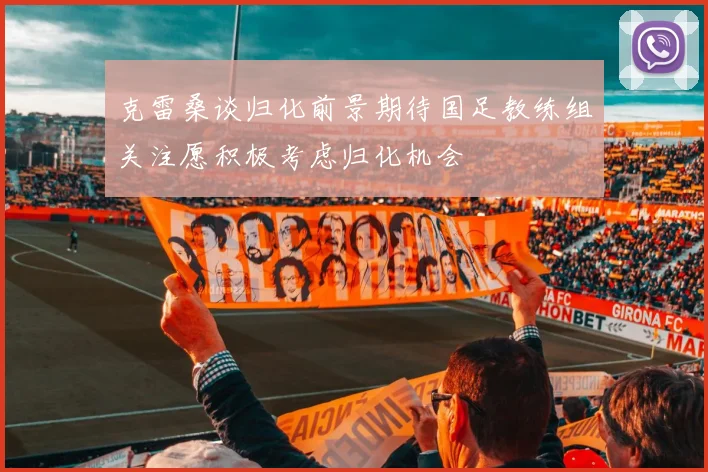 克雷桑谈归化前景期待国足教练组关注愿积极考虑归化机会