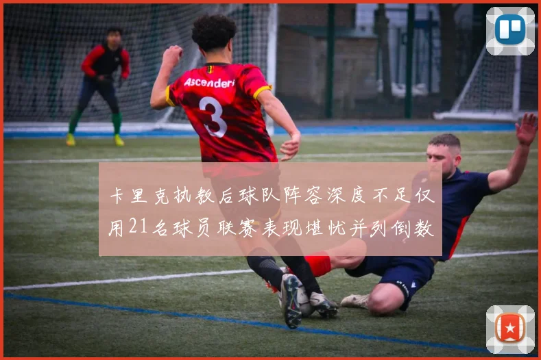 卡里克执教后球队阵容深度不足仅用21名球员联赛表现堪忧并列倒数第一