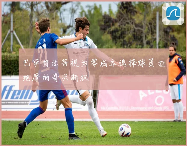 巴萨将法蒂视为零成本选择球员拒绝摩纳哥买断权